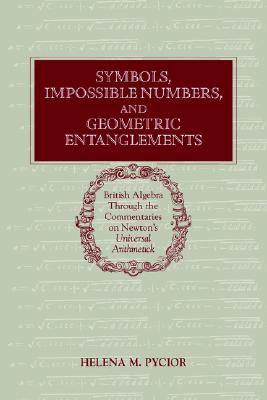 Symbols & Geometric Entanglements. British Algebra through the Commentaries on Newton's Universal Arithmetick. British Algebra through the Commentaries on Newton's Universal Arithmetick