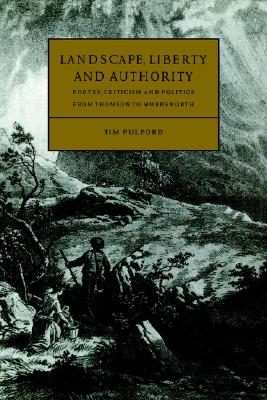 Landscape, Liberty and Authority: Poetry, Criticism and Politics from Thomson to Wordsworth (Cambridge Studies in Eighteenth-Century English Literature and Thought, Series Number 30)