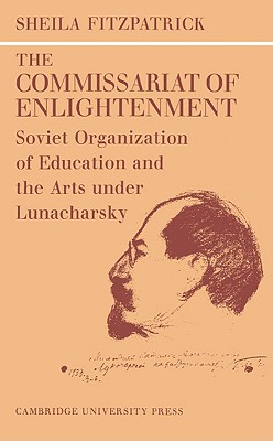 The Commissariat of Enlightenment: Soviet Organization of Education and the Arts under Lunacharsky, October 19171921 (Cambridge Russian, Soviet and Post-Soviet Studies, Series Number 2)