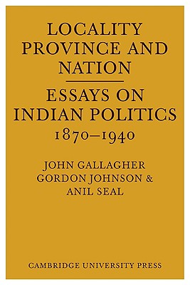 Locality, Province, and Nation:Essays on Indian Politics 1870 to 1940;: Reprinted from Modern Asian Studies 1973