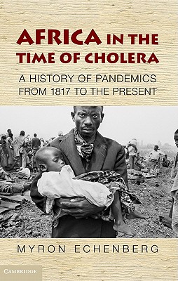 Africa in the Time of Cholera: A History of Pandemics from 1817 to the Present (African Studies, Series Number 114)