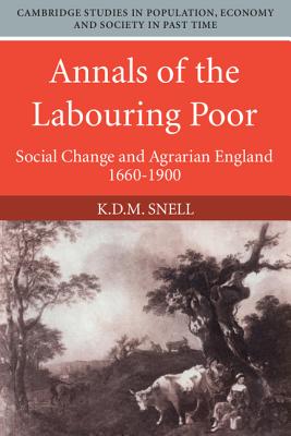 Annals of the Labouring Poor: Social Change and Agrarian England, 1660-1900 (Cambridge Studies in Population, Economy and Society in Past Time, Series Number 2)