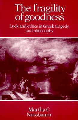 The Fragility of Goodness: Luck and Ethics in Greek Tragedy and Philosophy
