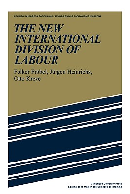 The New International Division of Labour: Structural Unemployment in Industrialised Countries and Industrialisation in Developing Countries (Studies in Modern Capitalism) (Volume 0)