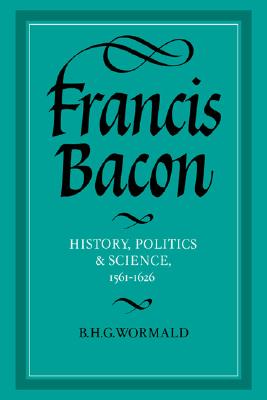 Francis Bacon: History, Politics and Science, 1561-1626 (Cambridge Studies in the History and Theory of Politics)