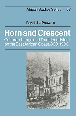 Horn and Crescent: Cultural Change and Traditional Islam on the East African Coast, 800-1900 (African Studies, Series Number 53)