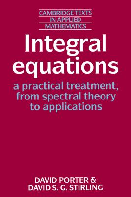 Integral Equations: A Practical Treatment, from Spectral Theory to Applications (Cambridge Texts in Applied Mathematics, Series Number 5) (Volume 0)