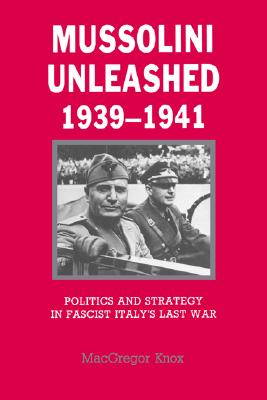 Mussolini Unleashed, 19391941 Politics and Strategy in Fascist Italy's Last War