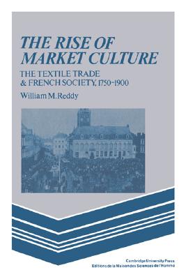 The Rise of Market Culture: The Textile Trade and French Society, 1750-1900 Image for The Rise of Market Culture: The Textile Trade and French Society, 1750-1900
