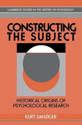 Constructing the Subject: Historical Origins of Psychological Research (Cambridge Studies in the History of Psychology)