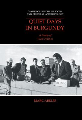 Quiet Days in Burgundy: A Study of Local Politics [Cambridge Studies in Social and Cultural Anthropology 79]