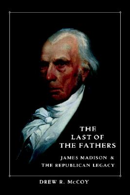 The Last of the Fathers: James Madison & The Republican Legacy