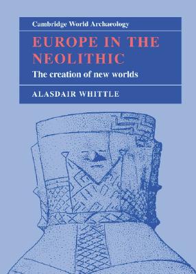 Europe in the Neolithic: The Creation of New Worlds (Cambridge World Archaeology)