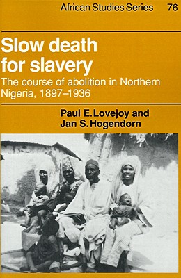 Slow Death for Slavery: The Course of Abolition in Northern Nigeria 18971936 (African Studies, Series Number 76)