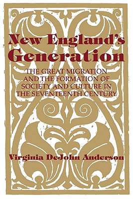 New England's Generation: The Great Migration and the Formation of Society and Culture in the Seventeenth Century