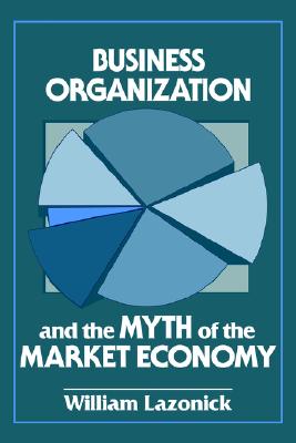Business Organization and the Myth of the Market Economy (Volume 0)