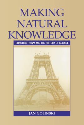 Making Natural Knowledge: Constructivism and the History of Science (Cambridge Studies in the History of Science)