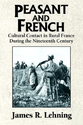 Image for Peasant and French: Cultural Contact in Rural France during the Nineteenth Century Peasant and French: Cultural Contact in Rural France during the Nineteenth Century