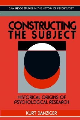 Constructing the Subject: Historical Origins of Psychological Research (Cambridge Studies in the History of Psychology)