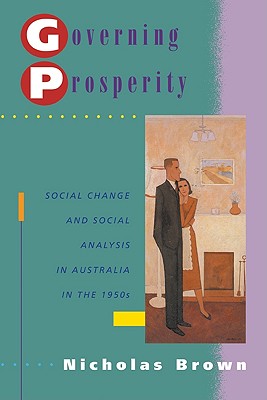 Governing Prosperity: Social Change and Social Analysis in Australia in the 1950s (Studies in Australian History)
