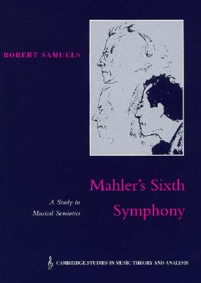 Mahler's Sixth Symphony: A Study in Musical Semiotics (Cambridge Studies in Music Theory and Analysis, Series Number 6)