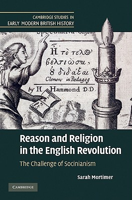 Reason and Religion in the English Revolution: The Challenge of Socinianism (Cambridge Studies in Early Modern British History)