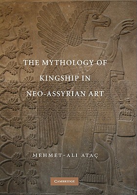 Image for The Mythology of Kingship in Neo-Assyrian Art The Mythology of Kingship in Neo-Assyrian Art