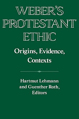 Weber's Protestant Ethic: Origins, Evidence, Contexts (Publications of the German Historical Institute)