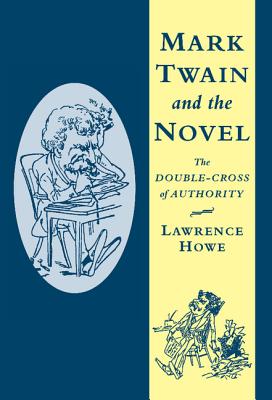 Mark Twain and the Novel: The Double-Cross of Authority (Cambridge Studies in American Literature and Culture, Series Number 116)