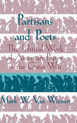 Partisans and Poets: The Political Work of American Poetry in the Great War (Cambridge Studies in American Literature and Culture, Series Number 107)