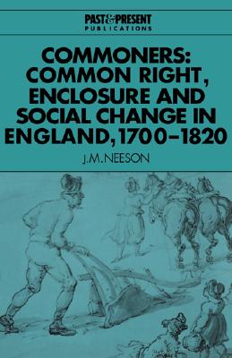 Commoners: Common Right, Enclosure and Social Change in England, 17001820 (Past and Present Publications)