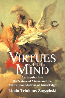 Virtues of the Mind: An Inquiry into the Nature of Virtue and the Ethical Foundations of Knowledge (Cambridge Studies in Philosophy)
