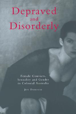 Image for Depraved and Disorderly: Female Convicts, Sexuality and Gender in Colonial Australia