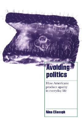 Avoiding Politics: How Americans Produce Apathy in Everyday Life (Cambridge Cultural Social Studies)