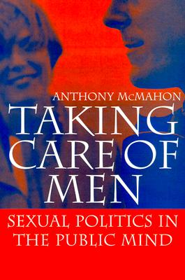 Taking Care of Men: Sexual Politics in the Public Mind [Paperback] McMahon, Anthony