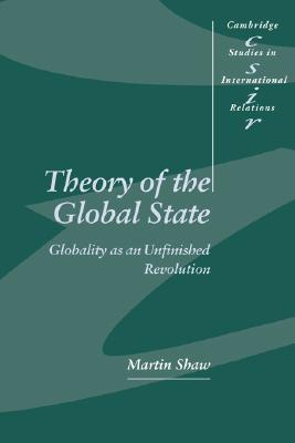 Theory of the Global State: Globality as an Unfinished Revolution (Cambridge Studies in International Relations, Series Number 73)
