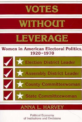 Votes without Leverage: Women in American Electoral Politics, 19201970 (Political Economy of Institutions and Decisions)