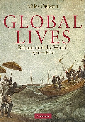 Global Lives: Britain and the World, 1550-1800 (Cambridge Studies in Historical Geography, Series Number 41)