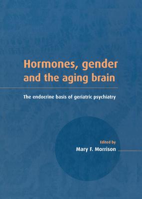 Hormones, Gender and the Aging Brain: The Endocrine Basis of Geriatric Psychiatry [Hardcover] Morrison, Mary F.