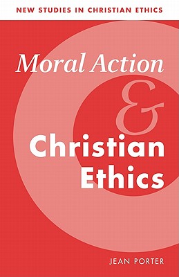 Moral Action and Christian Ethics (New Studies in Christian Ethics, Series Number 5)
