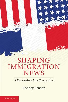 Shaping Immigration News: A French-American Comparison (Communication, Society and Politics)