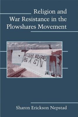 Religion and War Resistance in the Plowshares Movement (Cambridge Studies in Contentious Politics) Image for Religion and War Resistance in the Plowshares Movement (Cambridge Studies in Contentious Politics)
