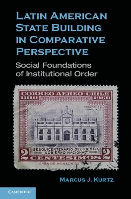 Latin American State Building in Comparative Perspective: Social Foundations of Institutional Order
