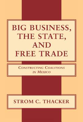 Big Business, the State, and Free Trade: Constructing Coalitions in Mexico Image for Big Business, the State, and Free Trade: Constructing Coalitions in Mexico
