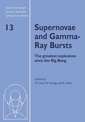 Supernovae and Gamma-Ray Bursts: The Greatest Explosions Since the Big Bang (Space Telescope Science Institute Symposium Series, Series Number 13)