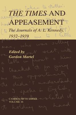 The Times and Appeasement: The Journals of A. L. Kennedy, 19321939 (Camden Fifth Series, Series Number 16)