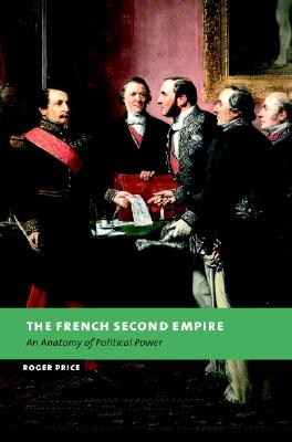 The French Second Empire: An Anatomy of Political Power (New Studies in European History)
