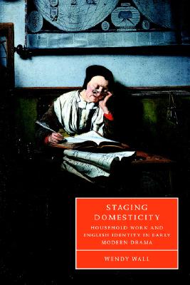 Staging Domesticity: Household Work and English Identity in Early Modern Drama (Cambridge Studies in Renaissance Literature and Culture) [Hardcover] Wall, Wendy