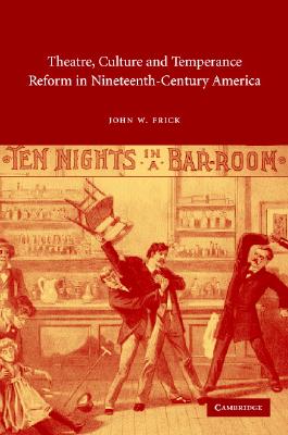 Theatre, Culture and Temperance Reform in Nineteenth-Century America (Cambridge Studies in American Theatre and Drama, Series Number 17)