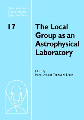 The Local Group as an Astrophysical Laboratory: Proceedings of the Space Telescope Science Institute Symposium, held in Baltimore, Maryland May 5-8, . Telescope Science Institute Symposium Series)
